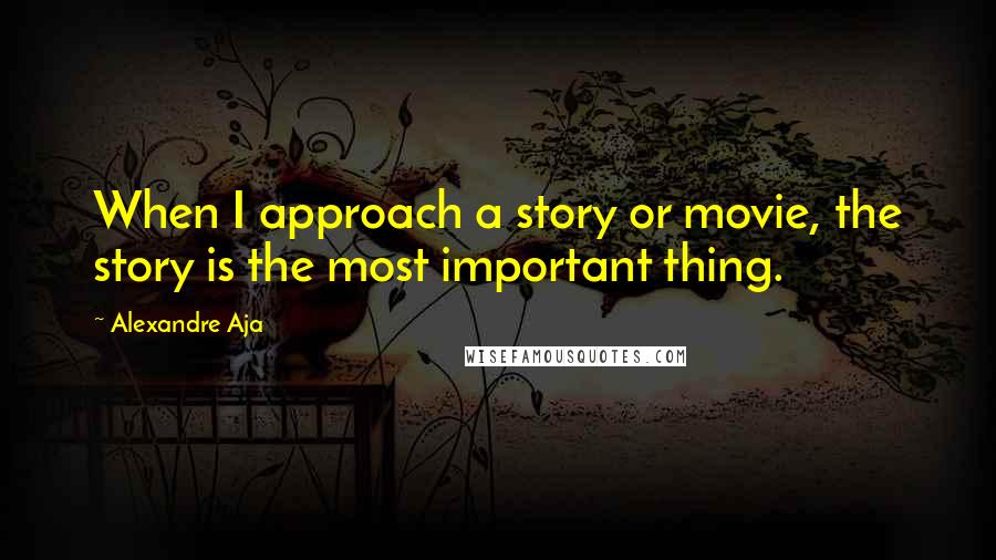 Alexandre Aja Quotes: When I approach a story or movie, the story is the most important thing.