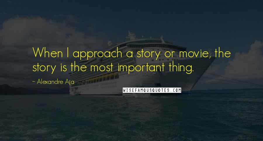 Alexandre Aja Quotes: When I approach a story or movie, the story is the most important thing.