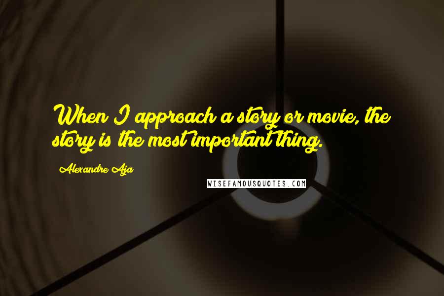 Alexandre Aja Quotes: When I approach a story or movie, the story is the most important thing.