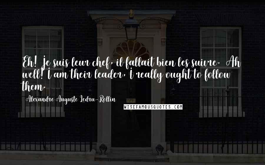 Alexandre Auguste Ledru-Rollin Quotes: Eh! Je suis leur chef, il fallait bien les suivre. (Ah well! I am their leader, I really ought to follow them.)