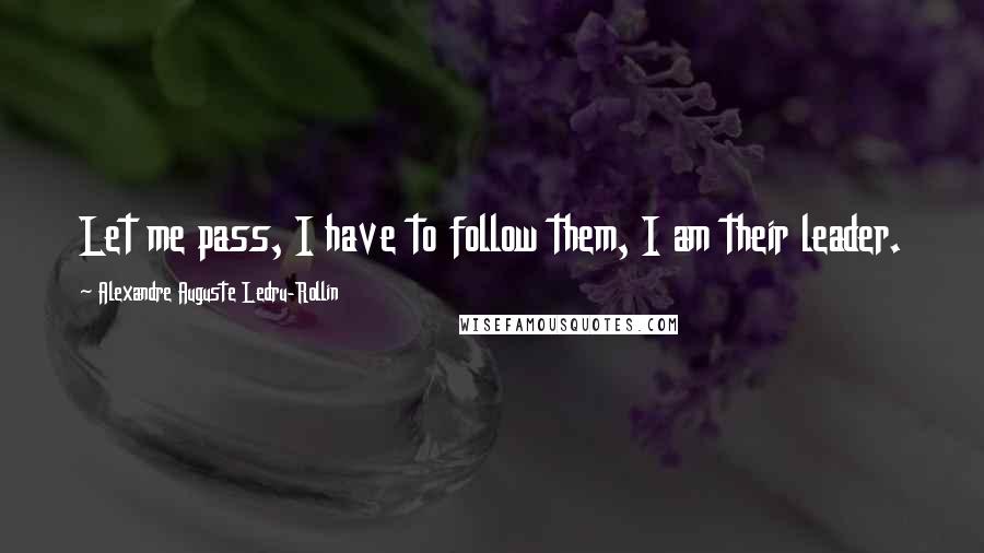 Alexandre Auguste Ledru-Rollin Quotes: Let me pass, I have to follow them, I am their leader.