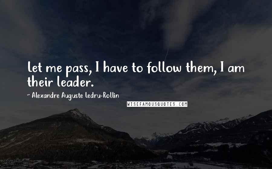 Alexandre Auguste Ledru-Rollin Quotes: Let me pass, I have to follow them, I am their leader.