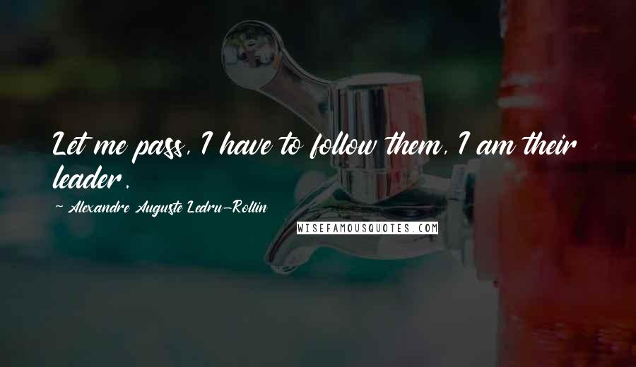 Alexandre Auguste Ledru-Rollin Quotes: Let me pass, I have to follow them, I am their leader.