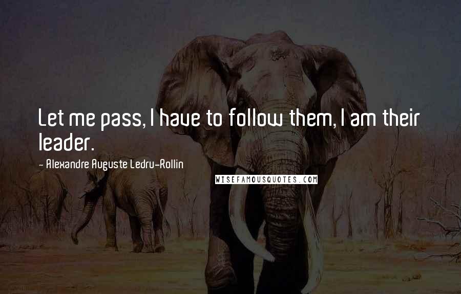 Alexandre Auguste Ledru-Rollin Quotes: Let me pass, I have to follow them, I am their leader.