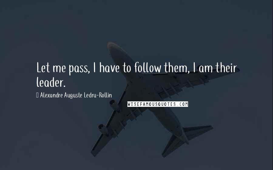 Alexandre Auguste Ledru-Rollin Quotes: Let me pass, I have to follow them, I am their leader.