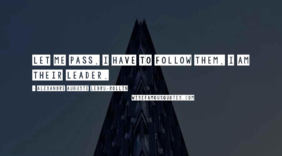 Alexandre Auguste Ledru-Rollin Quotes: Let me pass, I have to follow them, I am their leader.