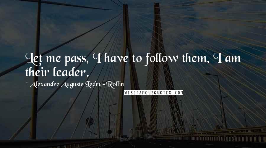 Alexandre Auguste Ledru-Rollin Quotes: Let me pass, I have to follow them, I am their leader.