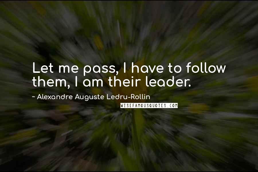 Alexandre Auguste Ledru-Rollin Quotes: Let me pass, I have to follow them, I am their leader.