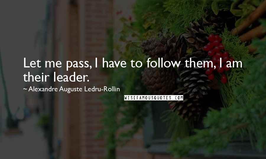 Alexandre Auguste Ledru-Rollin Quotes: Let me pass, I have to follow them, I am their leader.