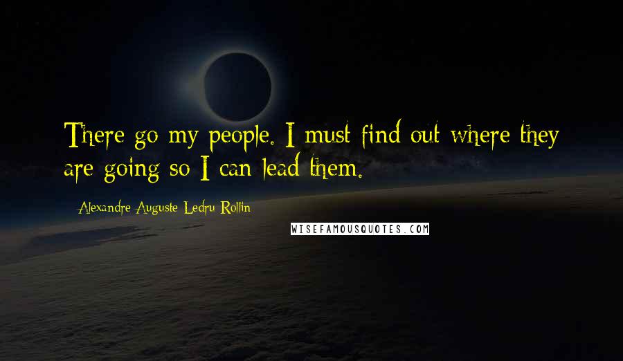 Alexandre Auguste Ledru-Rollin Quotes: There go my people. I must find out where they are going so I can lead them.