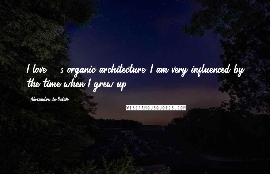 Alexandre De Betak Quotes: I love '70s organic architecture. I am very influenced by the time when I grew up.