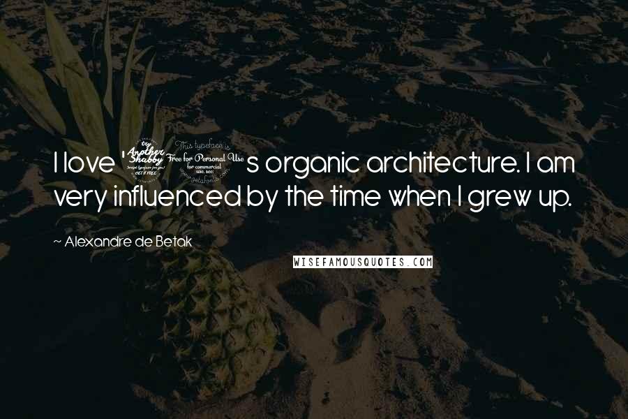 Alexandre De Betak Quotes: I love '70s organic architecture. I am very influenced by the time when I grew up.