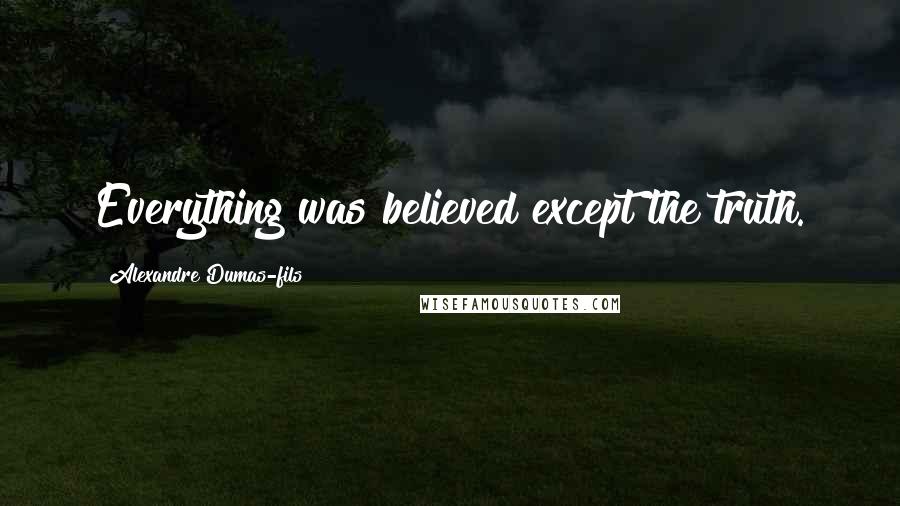 Alexandre Dumas-fils Quotes: Everything was believed except the truth.