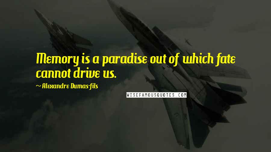 Alexandre Dumas-fils Quotes: Memory is a paradise out of which fate cannot drive us.