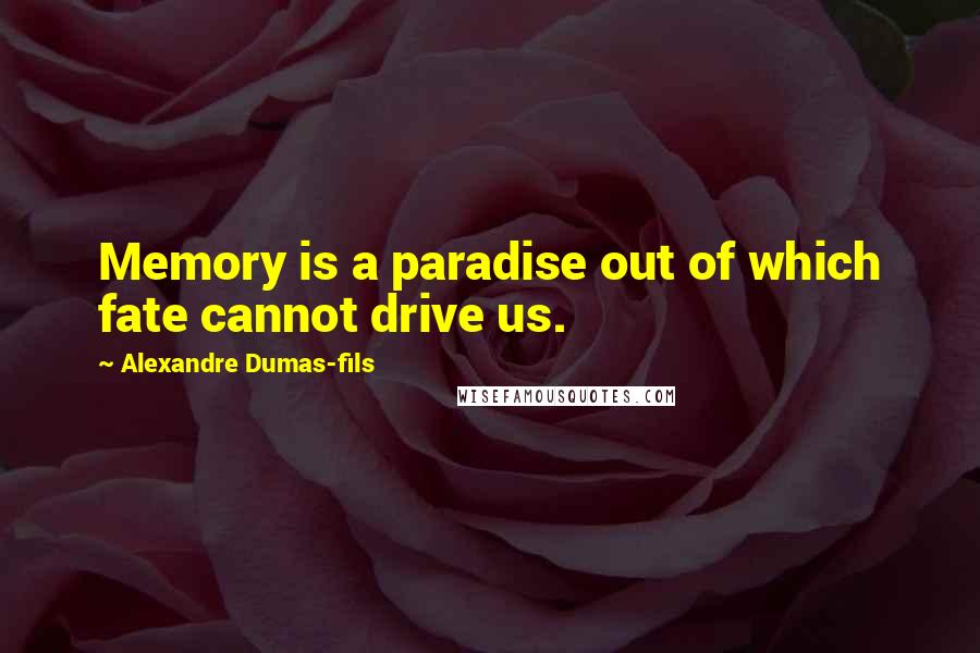 Alexandre Dumas-fils Quotes: Memory is a paradise out of which fate cannot drive us.