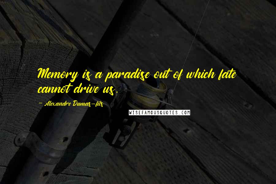 Alexandre Dumas-fils Quotes: Memory is a paradise out of which fate cannot drive us.