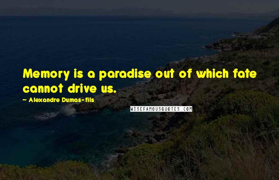 Alexandre Dumas-fils Quotes: Memory is a paradise out of which fate cannot drive us.