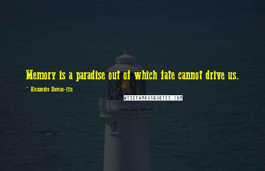 Alexandre Dumas-fils Quotes: Memory is a paradise out of which fate cannot drive us.