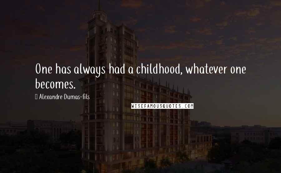 Alexandre Dumas-fils Quotes: One has always had a childhood, whatever one becomes.