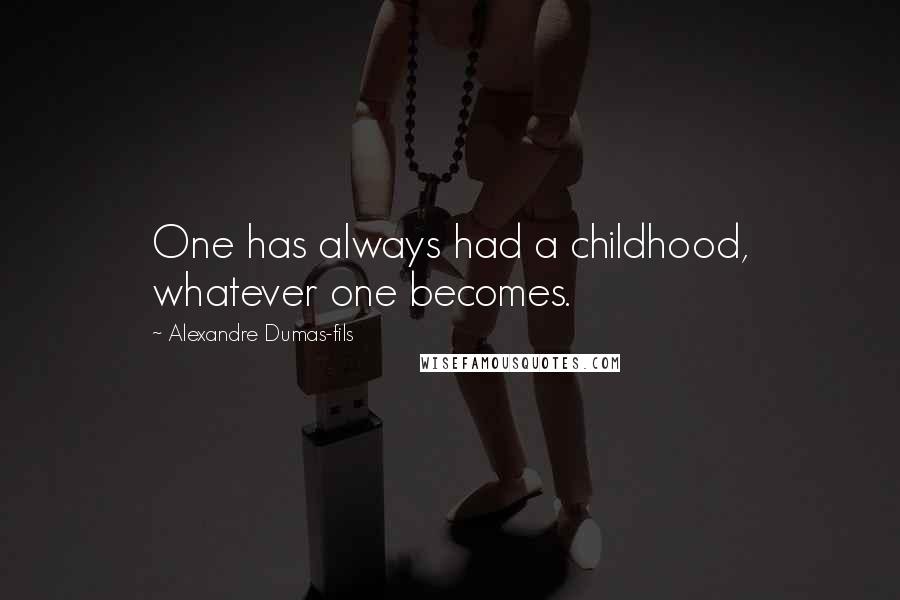 Alexandre Dumas-fils Quotes: One has always had a childhood, whatever one becomes.