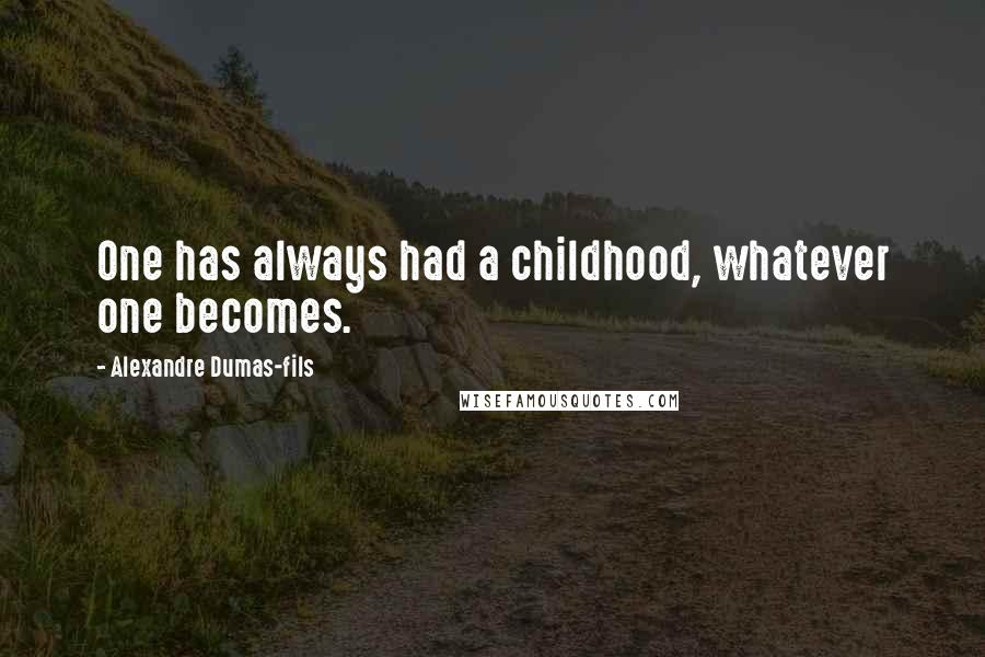 Alexandre Dumas-fils Quotes: One has always had a childhood, whatever one becomes.