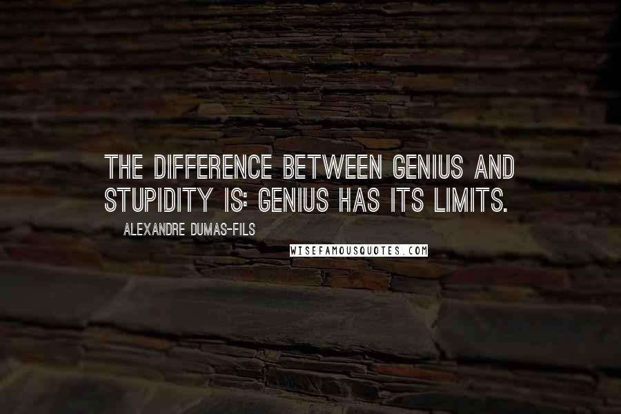 Alexandre Dumas-fils Quotes: The difference between genius and stupidity is: genius has its limits.