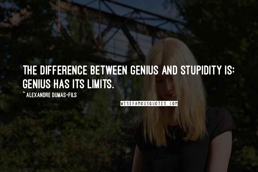 Alexandre Dumas-fils Quotes: The difference between genius and stupidity is: genius has its limits.
