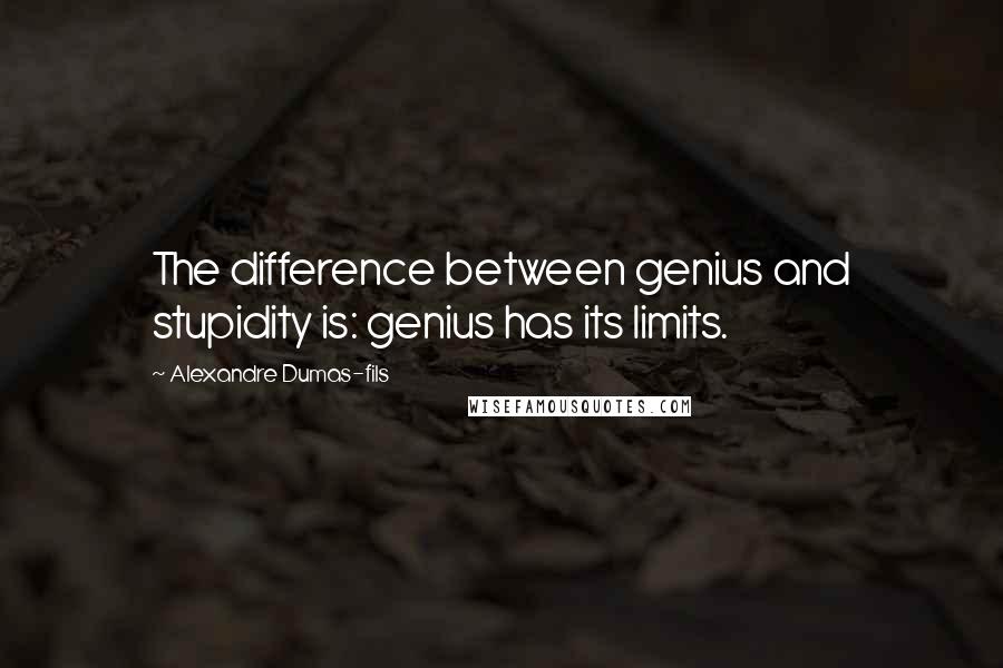 Alexandre Dumas-fils Quotes: The difference between genius and stupidity is: genius has its limits.