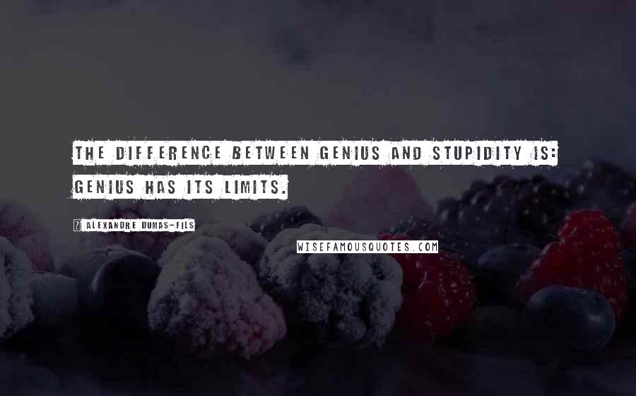 Alexandre Dumas-fils Quotes: The difference between genius and stupidity is: genius has its limits.