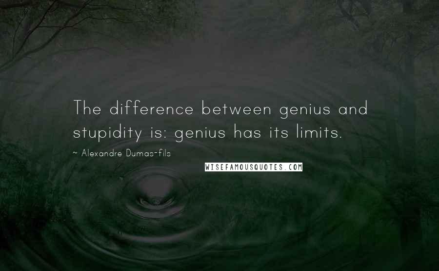 Alexandre Dumas-fils Quotes: The difference between genius and stupidity is: genius has its limits.