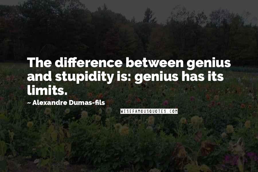 Alexandre Dumas-fils Quotes: The difference between genius and stupidity is: genius has its limits.