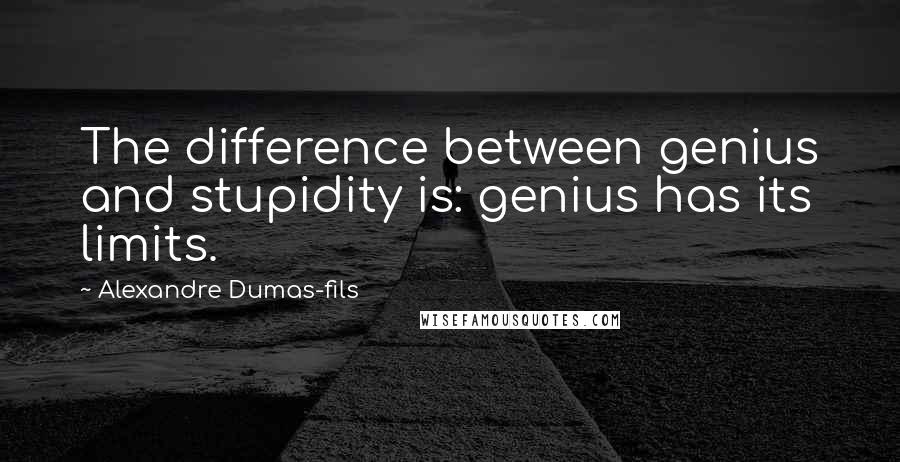 Alexandre Dumas-fils Quotes: The difference between genius and stupidity is: genius has its limits.