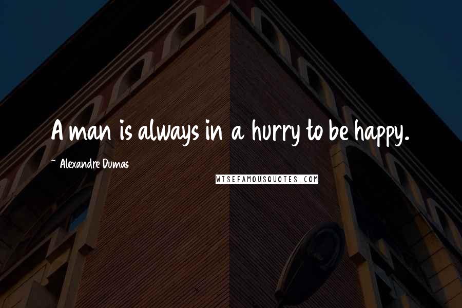 Alexandre Dumas Quotes: A man is always in a hurry to be happy.