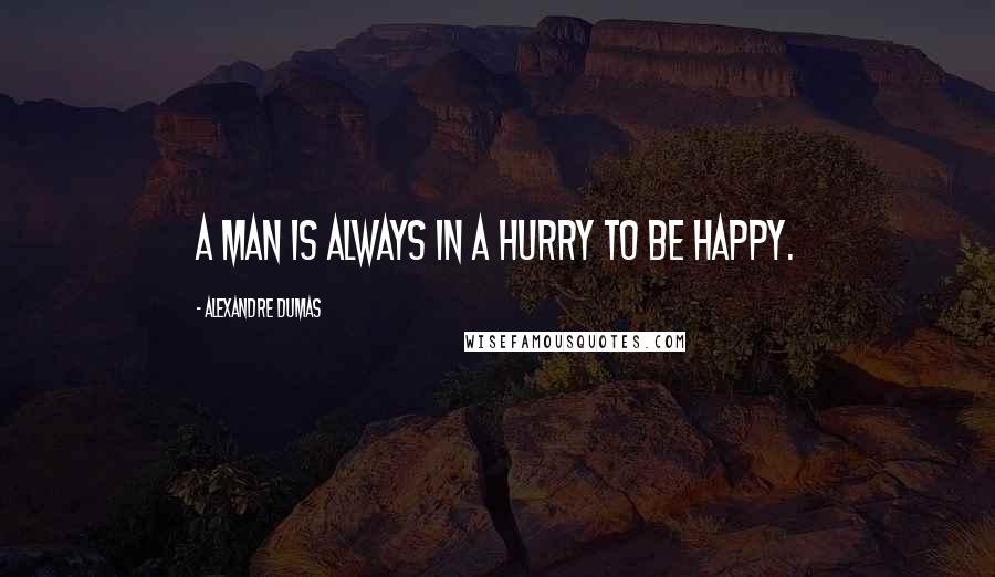 Alexandre Dumas Quotes: A man is always in a hurry to be happy.