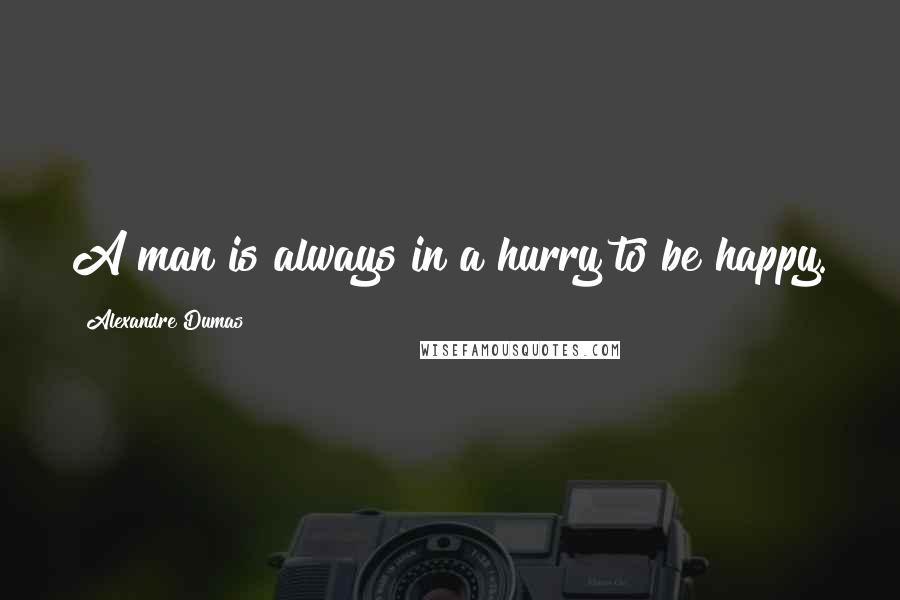 Alexandre Dumas Quotes: A man is always in a hurry to be happy.