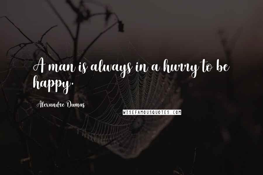 Alexandre Dumas Quotes: A man is always in a hurry to be happy.