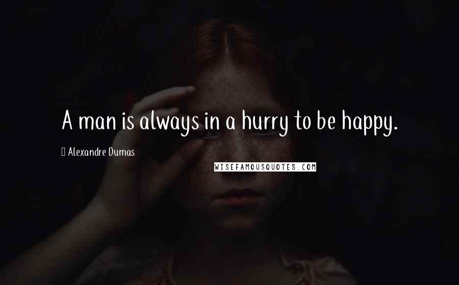 Alexandre Dumas Quotes: A man is always in a hurry to be happy.