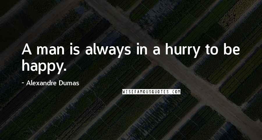 Alexandre Dumas Quotes: A man is always in a hurry to be happy.