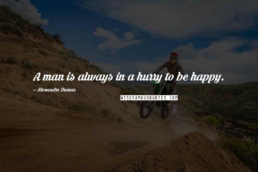 Alexandre Dumas Quotes: A man is always in a hurry to be happy.