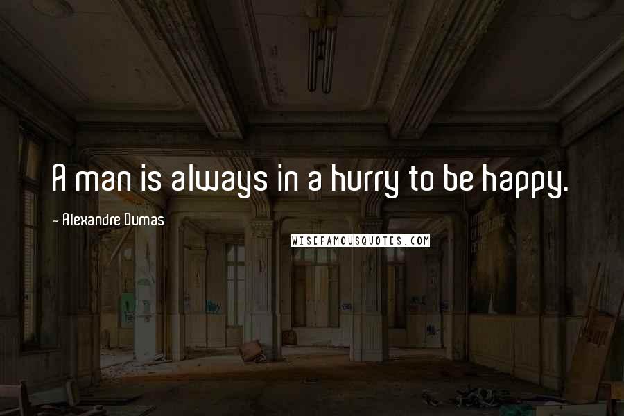 Alexandre Dumas Quotes: A man is always in a hurry to be happy.