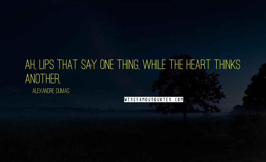 Alexandre Dumas Quotes: Ah, lips that say one thing, while the heart thinks another,