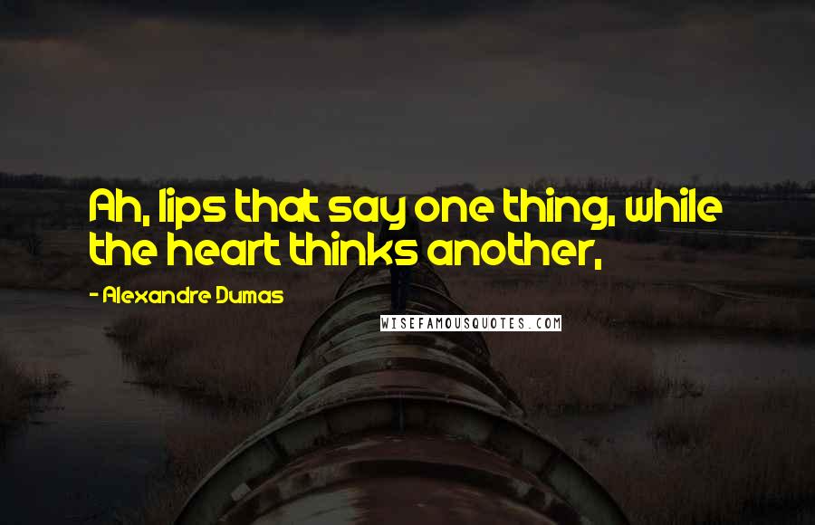 Alexandre Dumas Quotes: Ah, lips that say one thing, while the heart thinks another,