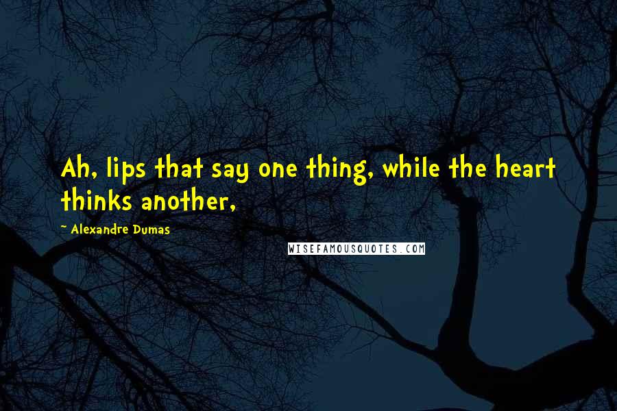 Alexandre Dumas Quotes: Ah, lips that say one thing, while the heart thinks another,