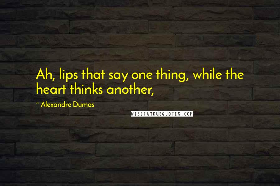 Alexandre Dumas Quotes: Ah, lips that say one thing, while the heart thinks another,