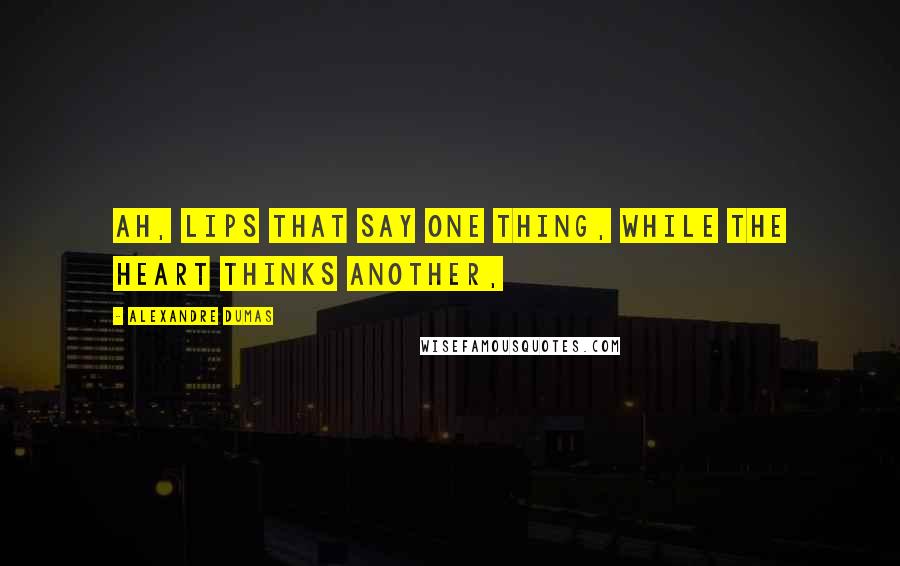 Alexandre Dumas Quotes: Ah, lips that say one thing, while the heart thinks another,