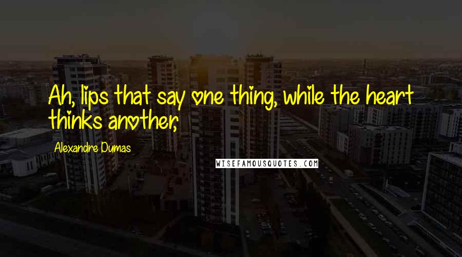 Alexandre Dumas Quotes: Ah, lips that say one thing, while the heart thinks another,