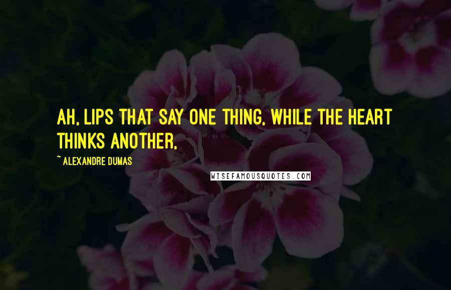 Alexandre Dumas Quotes: Ah, lips that say one thing, while the heart thinks another,