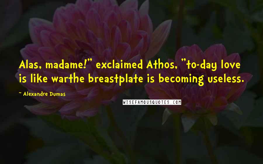 Alexandre Dumas Quotes: Alas, madame!" exclaimed Athos, "to-day love is like warthe breastplate is becoming useless.