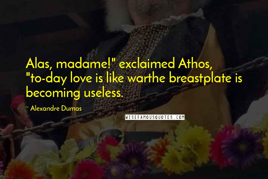 Alexandre Dumas Quotes: Alas, madame!" exclaimed Athos, "to-day love is like warthe breastplate is becoming useless.