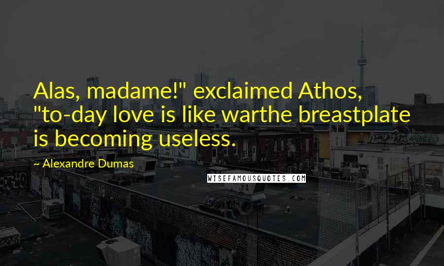 Alexandre Dumas Quotes: Alas, madame!" exclaimed Athos, "to-day love is like warthe breastplate is becoming useless.